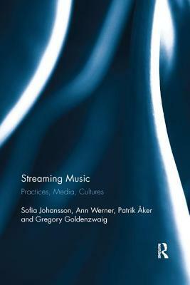 Streaming Music: Practices, Media, Cultures by Sofia Johansson, Patrik Åker, Ann Werner