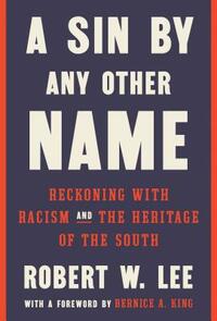 A Sin by Any Other Name: Reckoning with Racism and the Heritage of the South by Robert W. Lee
