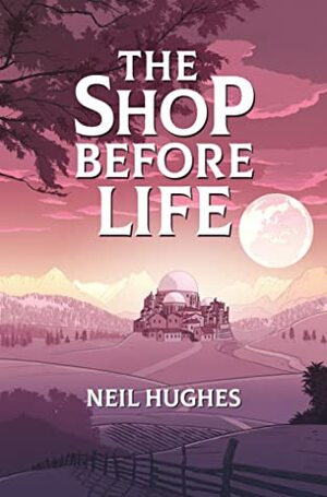 The Shop Before Life by Neil Hughes