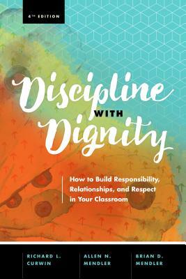 Discipline with Dignity, 4th Edition: How to Build Responsibility, Relationships, and Respect in Your Classroom by Brian D. Mendler, Allen N. Mendler, Richard L. Curwin