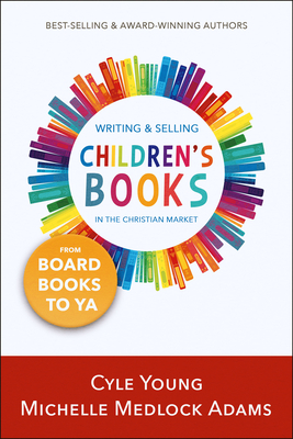 Writing and Selling Children's Books in the Christian Market: from Board Books to YA by Michelle Medlock Adams, Cyle Young