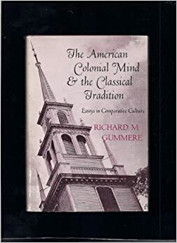 The American Colonial Mind and the Classical Tradition: Essays in Comparative Culture by Richard Mott Gummere