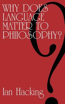 Why Does Language Matter to Philosophy? by Hacking, Ian Hacking