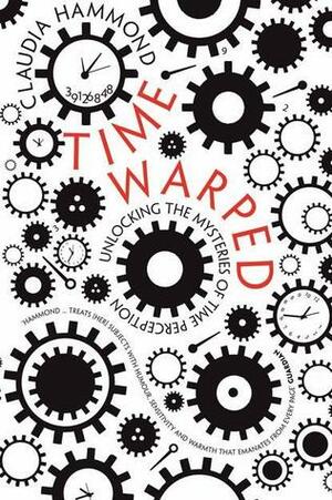 Time Warped: Unlocking the Mysteries of Time Perception by Claudia Hammond