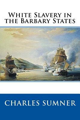 White Slavery in the Barbary States by Charles Sumner