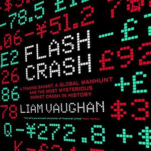 Flash Crash: A Trading Savant, a Global Manhunt, and the Most Mysterious Market Crash in History by Liam Vaughan