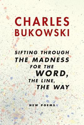 Sifting Through the Madness for the Word, the Line, the Way: New Poems by Charles Bukowski
