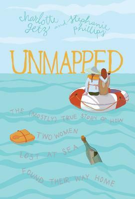 Unmapped: The (Mostly) True Story of How Two Women Lost at Sea Found Their Way Home by Charlotte Getz, Stephanie Phillips