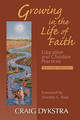 Growing in the Life of Faith, Second Edition: Education and Christian Practices by Craig R. Dykstra