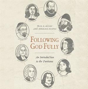 Following God Fully: An Introduction to the Puritans by Joel R. Beeke, Michael Reeves