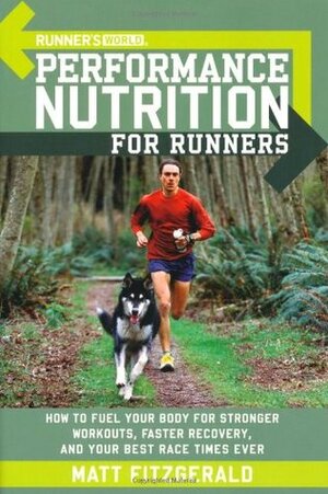 Runner's World Performance Nutrition for Runners: How to Fuel Your Body for Stronger Workouts, Faster Recovery, and Your Best Race Times Ever by Matt Fitzgerald