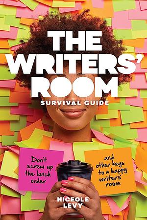 The Writers Room Survival Guide: Don't Screw Up the Lunch Order and Other Keys to a Happy Writers Room by Niceole Levy