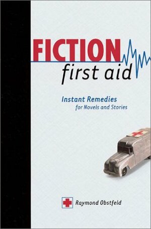 Fiction First Aid: Instant Remedies for Novels, Stories and Scripts by Raymond Obstfeld