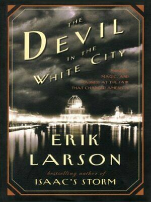 The Devil in the White City Murder, Magic and Madness at the Fair that Changed America by Erik Larson