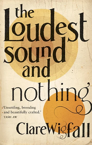 The Loudest Sound and Nothing by Clare Wigfall