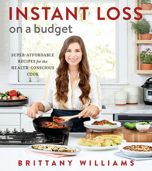 Instant Loss on a Budget: Super-Affordable Recipes for the Health-Conscious Cook by Brittany Williams