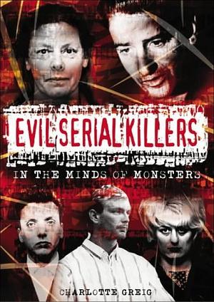 Evil Serial Killers: In the Minds of Monsters by Charlotte Greig