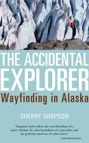 The Accidental Explorer: Wayfinding in Alaska by Sherry Simpson