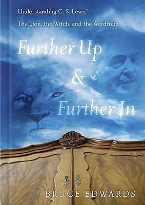 Further Up And Further in: Understanding C. S. Lewis's the Lion, the Witch, And the Wardrobe by Bruce L. Edwards, Bruce L. Edwards