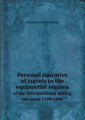 Personal Narrative of Travels to the Equinoctial Regions of America by Alexander Von Humboldt