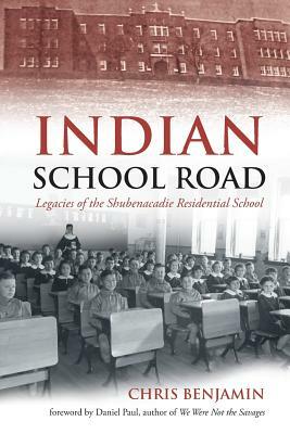 Indian School Road: Legacies of the Shubenacadie Residential School by Chris Benjamin