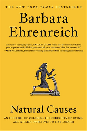 Natural Causes: An Epidemic of Wellness, the Certainty of Dying, and Killing Ourselves to Live Longer by Barbara Ehrenreich