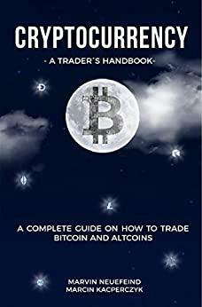 Cryptocurrency - A Trader's Handbook: A Complete Guide On How To Trade Bitcoin And Altcoins by Marcin Kacperczyk, Marvin Neuefeind