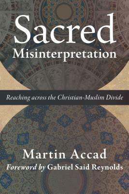 Sacred Misinterpretation: Reaching Across the Christian-Muslim Divide by Martin Accad