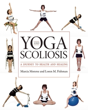 Yoga and Scoliosis: A Journey to Health and Healing by Marcia Monroe, Loren Fishman