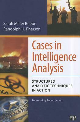 Cases in Intelligence Analysis: Structured Analytic Techniques in Action by Sarah Miller Beebe, Randolph H. Pherson