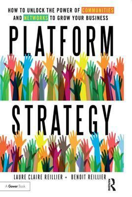 Platform Strategy: How to Unlock the Power of Communities and Networks to Grow Your Business by Benoit Reillier, Laure Claire Reillier