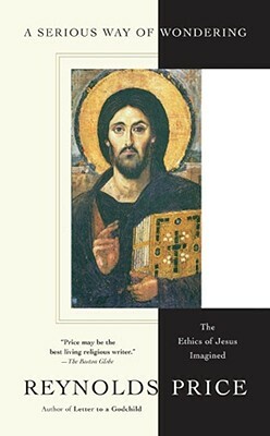 A Serious Way of Wondering: The Ethics of Jesus Imagined by Reynolds Price