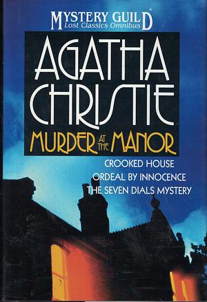 Murder at the Manor: Crooked House / Ordeal by Innocence / The Seven Dials Mystery by Agatha Christie