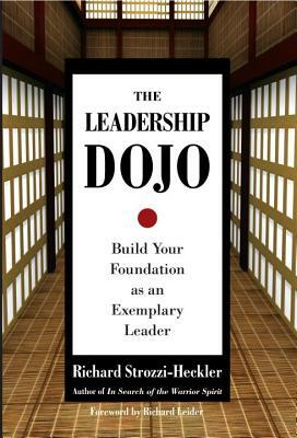 The Leadership Dojo: Build Your Foundation as an Exemplary Leader by Richard Strozzi-Heckler