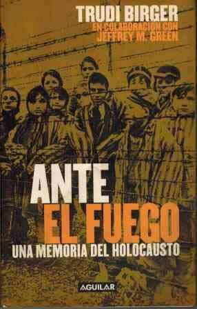 Ante el fuego. Una memoria del Holocausto. by Trudi Birger, Jeffrey M. Green