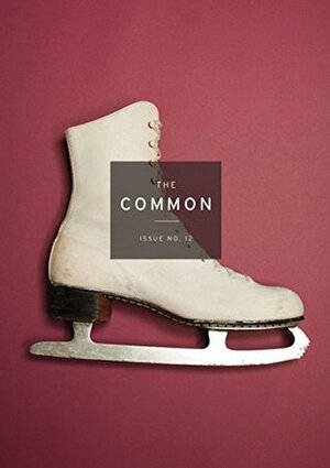 The Common No. 12 by Elvis Bego, Humberto Ak'abal, Anna Badkhen, Vladislava Kolosova, Serhiy Zhadan, Jennifer Acker, Ralph Sneeden, Emily Chammah, Erica Dawson, Sean Bernard