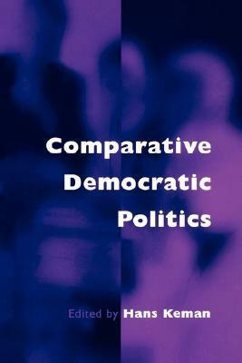 Comparative Democratic Politics: A Guide to Contemporary Theory and Research by Hans Keman