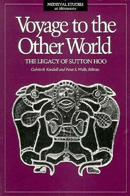 Voyage To The Other World: The Legacy of Sutton Hoo by Calvin B. Kendall, Peter Wells