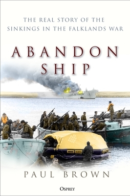 Abandon Ship: The Real Story of the Sinkings in the Falklands War by Paul Brown