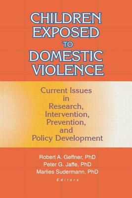 Children Exposed to Domestic Violence: Current Issues in Research, Intervention, Prevention, and Policy Development by Robert Geffner, Peter G. Jaffe, Marlies Sudermann