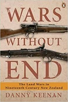 Wars Without End: The Land Wars in Nineteenth Century New Zealand by Danny Keenan