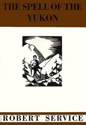 The Spell of the Yukon and Other Verses by Robert W. Service