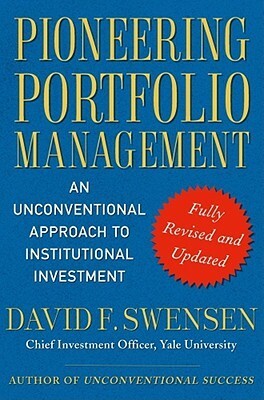 Pioneering Portfolio Management: An Unconventional Approach to Institutional Investment, Fully Revised and Updated by David F. Swensen