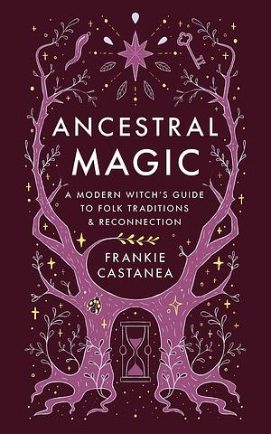 Ancestral Magic: A Modern Witch's Guide to Folk Traditions and Reconnection by Frankie Castanea