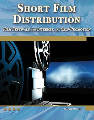 Short Film Distribution: Film Festivals, the Internet, and Self-Promotion [With DVD] by Jason Moore