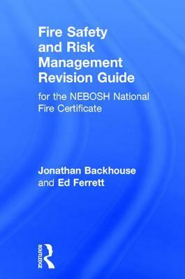 Fire Safety and Risk Management Revision Guide: For the Nebosh National Fire Certificate by Ed Ferrett, Jonathan Backhouse