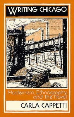 Writing Chicago: Modernism, Ethnography, and the Novel by Carla Cappetti, Jonathan Arac