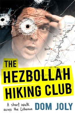 The Hezbollah Hiking Club: A Short Walk Across the Lebanon by Dom Joly