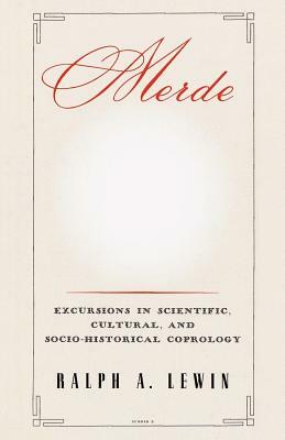 Merde: Excursions in Scientific, Cultural, and Socio-Historical Coprology by Ralph a. Lewin