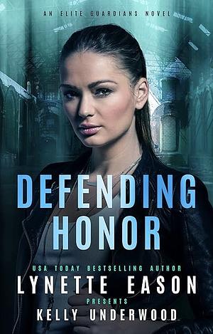 Defending Honor: An Elite Guardians Novel by Kelly Underwood, Lynette Eason